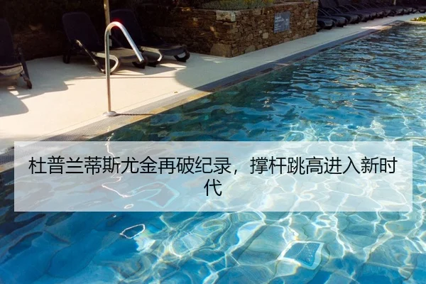 杜普兰蒂斯尤金再破纪录，撑杆跳高进入新时代