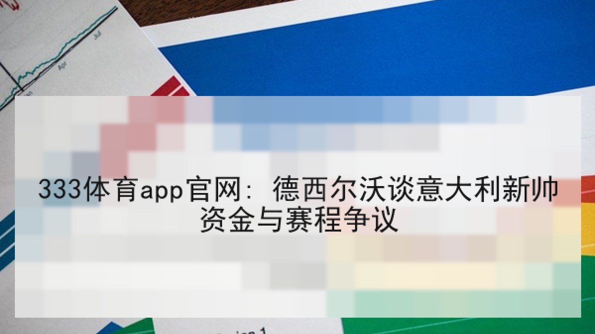 333体育app官网: 德西尔沃谈意大利新帅资金与赛程争议