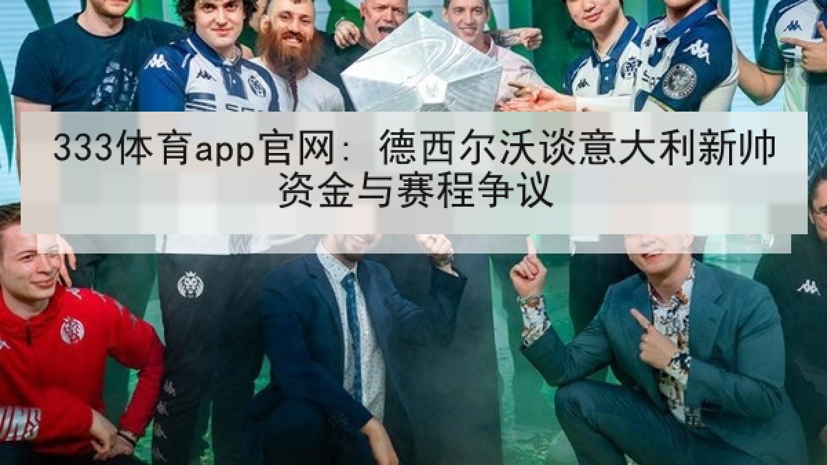 333体育app官网: 德西尔沃谈意大利新帅资金与赛程争议