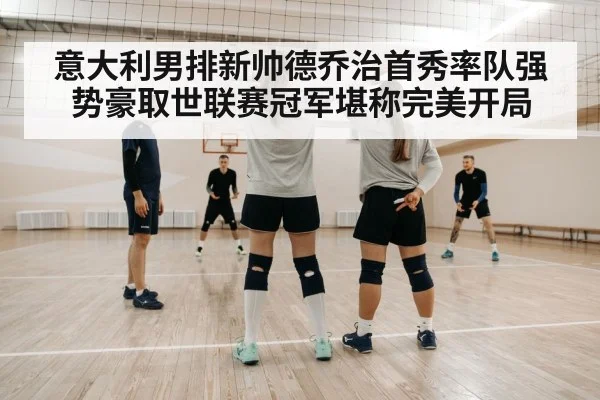 意大利男排新帅德乔治首秀率队强势豪取世联赛冠军堪称完美开局