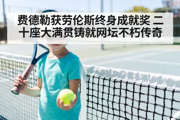 费德勒获劳伦斯终身成就奖 二十座大满贯铸就网坛不朽传奇