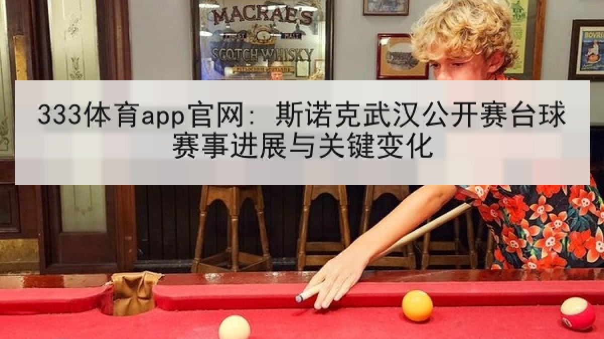 333体育app官网: 斯诺克武汉公开赛台球赛事进展与关键变化 333体育app官网: 斯诺克武汉公开赛台球赛事进展与关键变化