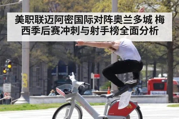 美职联迈阿密国际对阵奥兰多城 梅西季后赛冲刺与射手榜全面分析